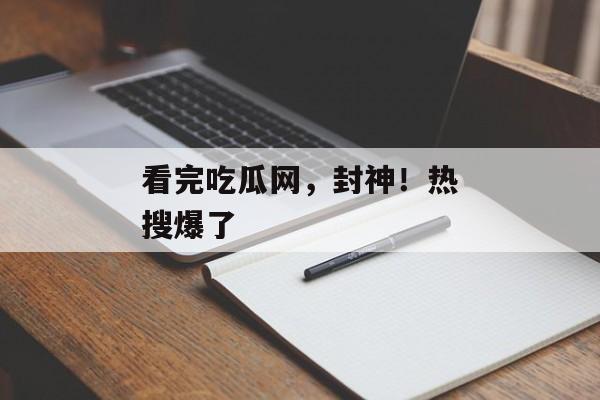 看完吃瓜网，封神！热搜爆了