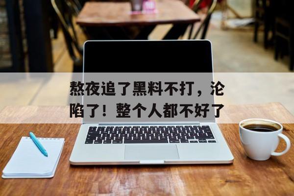 熬夜追了黑料不打,沦陷了!整个人都不好了 熬夜追了黑料不打,沦陷了!整个人都不好了