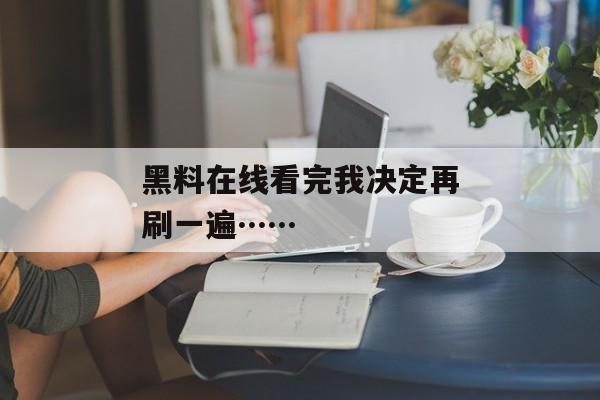黑料在线看完我决定再刷一遍……