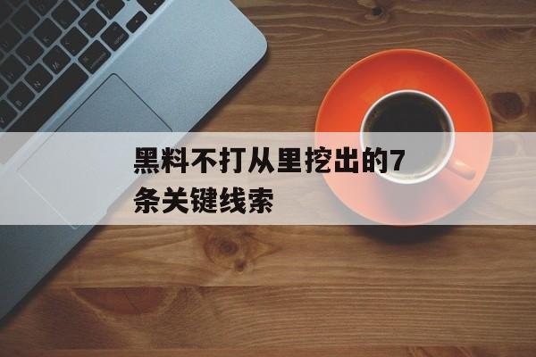 黑料不打从里挖出的7条关键线索 黑料不打从里挖出的7条关键线索