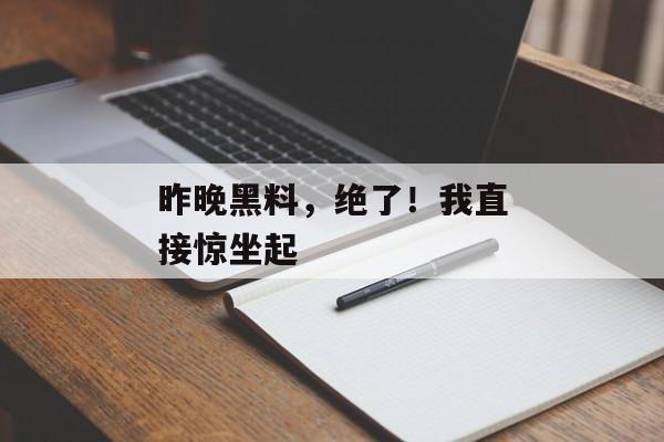 昨晚黑料,绝了!我直接惊坐起 昨晚黑料,绝了!我直接惊坐起